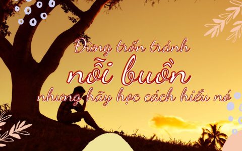 Đừng trốn tránh nỗi buồn nhưng học cách hiểu nó