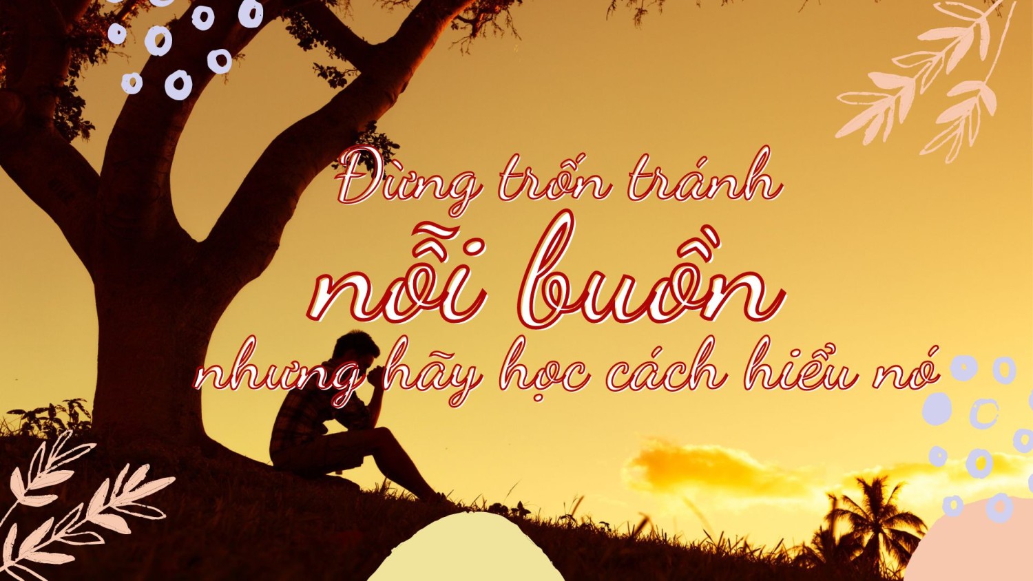 Đừng trốn tránh nỗi buồn nhưng học cách hiểu nó